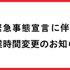 緊急事態宣言に伴う営業時間変更のお知らせ